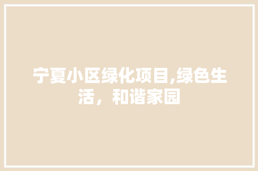 宁夏小区绿化项目,绿色生活，和谐家园