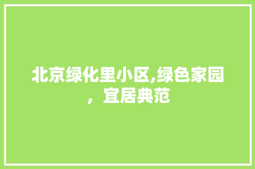 北京绿化里小区,绿色家园，宜居典范