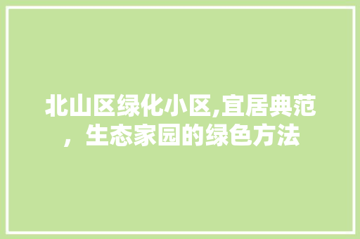 北山区绿化小区,宜居典范，生态家园的绿色方法