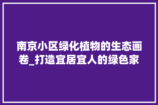 南京小区绿化植物的生态画卷_打造宜居宜人的绿色家园