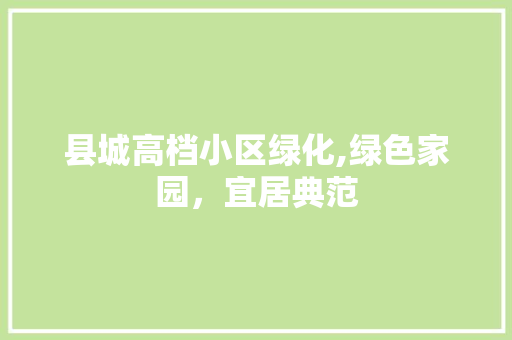 县城高档小区绿化,绿色家园，宜居典范