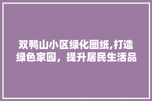 双鸭山小区绿化图纸,打造绿色家园，提升居民生活品质