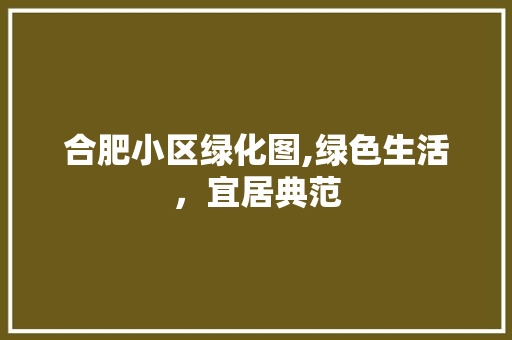 合肥小区绿化图,绿色生活，宜居典范