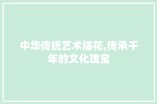 中华传统艺术插花,传承千年的文化瑰宝
