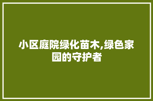 小区庭院绿化苗木,绿色家园的守护者