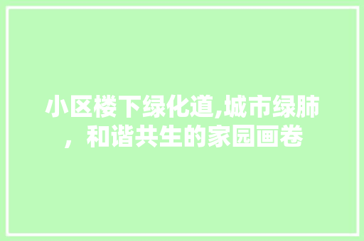 小区楼下绿化道,城市绿肺，和谐共生的家园画卷