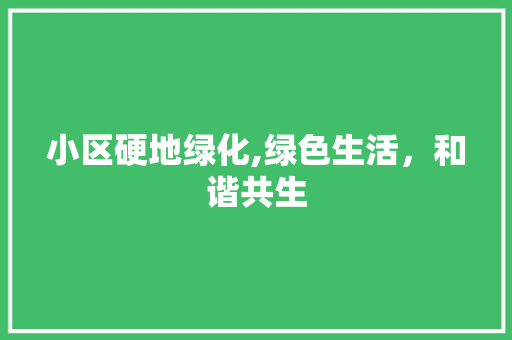 小区硬地绿化,绿色生活，和谐共生