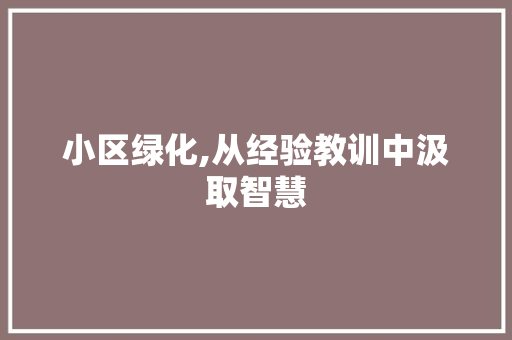 小区绿化,从经验教训中汲取智慧