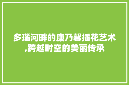 多瑙河畔的康乃馨插花艺术,跨越时空的美丽传承