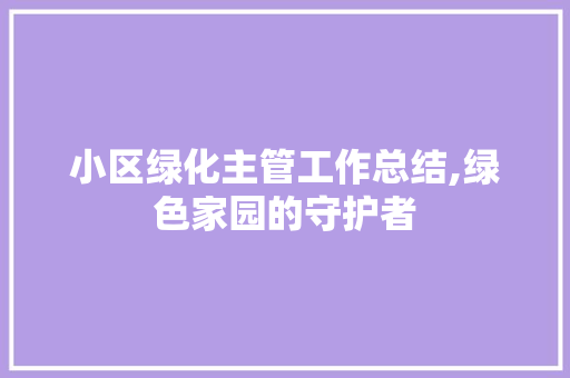 小区绿化主管工作总结,绿色家园的守护者