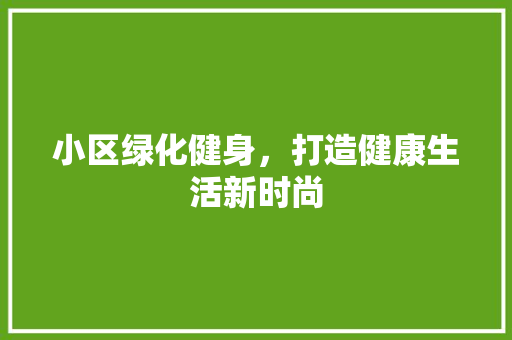 小区绿化健身，打造健康生活新时尚