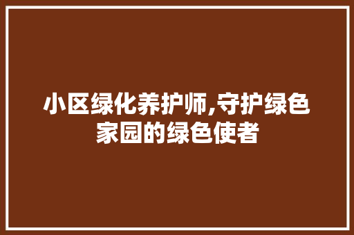 小区绿化养护师,守护绿色家园的绿色使者
