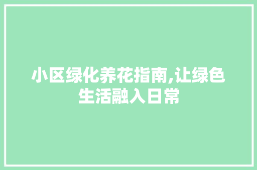小区绿化养花指南,让绿色生活融入日常