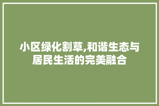 小区绿化割草,和谐生态与居民生活的完美融合