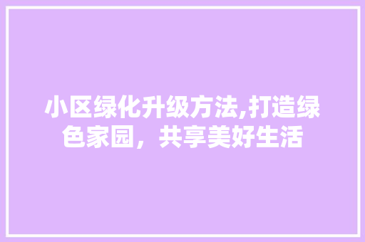 小区绿化升级方法,打造绿色家园，共享美好生活