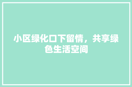 小区绿化口下留情，共享绿色生活空间