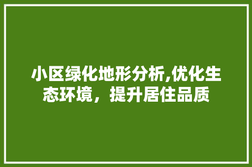 小区绿化地形分析,优化生态环境，提升居住品质