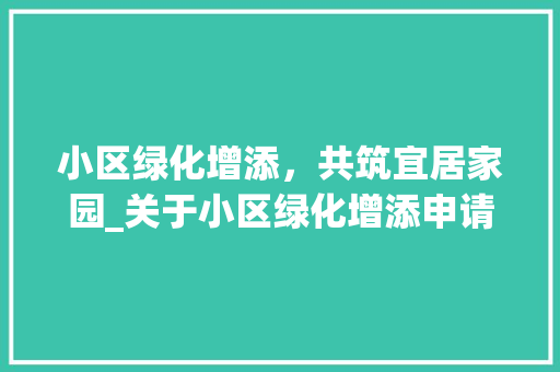 小区绿化增添，共筑宜居家园_关于小区绿化增添申请的倡议书