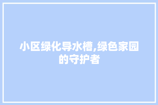 小区绿化导水槽,绿色家园的守护者