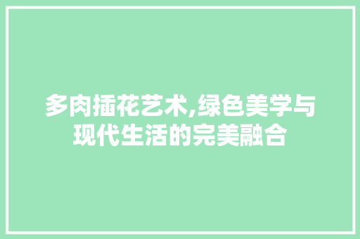 多肉插花艺术,绿色美学与现代生活的完美融合