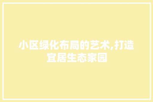 小区绿化布局的艺术,打造宜居生态家园