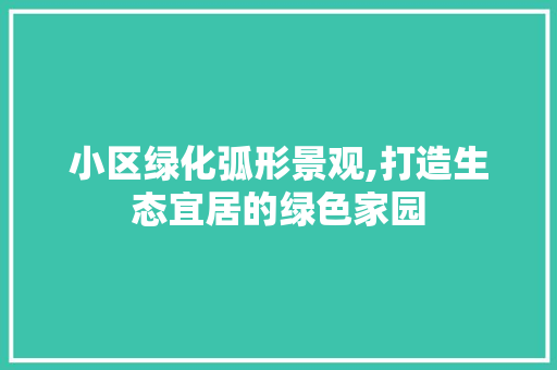 小区绿化弧形景观,打造生态宜居的绿色家园