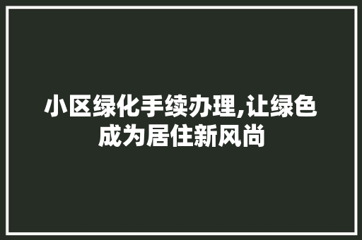 小区绿化手续办理,让绿色成为居住新风尚