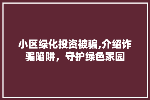 小区绿化投资被骗,介绍诈骗陷阱，守护绿色家园