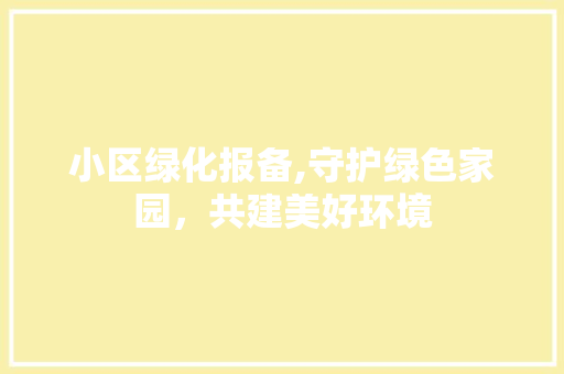 小区绿化报备,守护绿色家园，共建美好环境