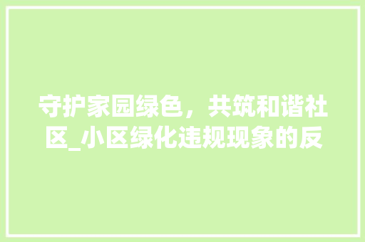 守护家园绿色，共筑和谐社区_小区绿化违规现象的反思与对策