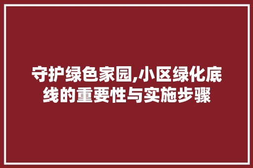 守护绿色家园,小区绿化底线的重要性与实施步骤
