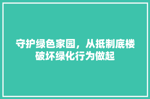 守护绿色家园，从抵制底楼破坏绿化行为做起