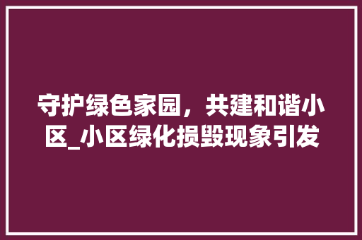 守护绿色家园，共建和谐小区_小区绿化损毁现象引发的思考