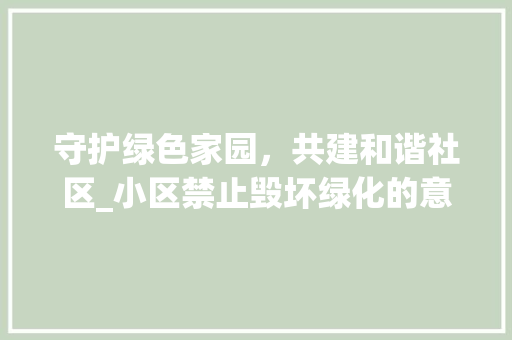 守护绿色家园，共建和谐社区_小区禁止毁坏绿化的意义与方法
