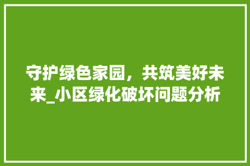守护绿色家园，共筑美好未来_小区绿化破坏问题分析与对策