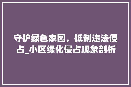 守护绿色家园，抵制违法侵占_小区绿化侵占现象剖析及对策