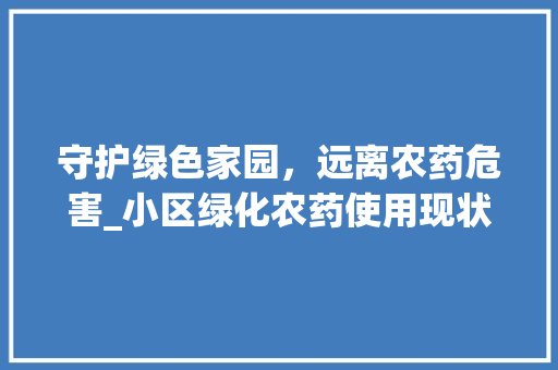 守护绿色家园，远离农药危害_小区绿化农药使用现状及对策