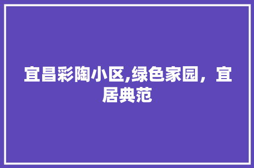 宜昌彩陶小区,绿色家园，宜居典范