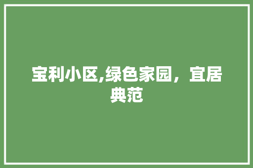 宝利小区,绿色家园，宜居典范