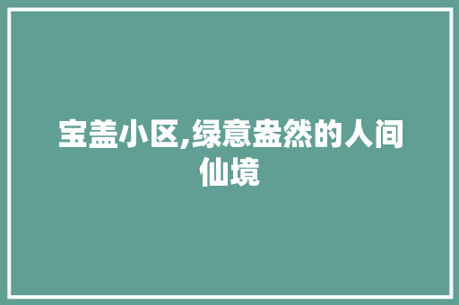 宝盖小区,绿意盎然的人间仙境