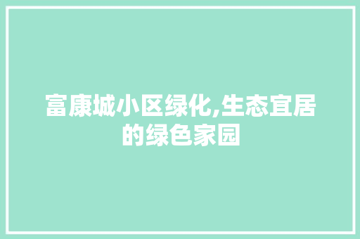 富康城小区绿化,生态宜居的绿色家园