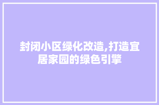 封闭小区绿化改造,打造宜居家园的绿色引擎