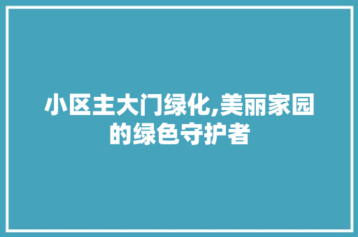 小区主大门绿化,美丽家园的绿色守护者