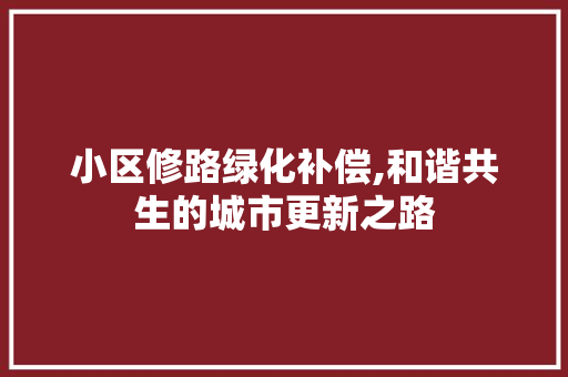 小区修路绿化补偿,和谐共生的城市更新之路