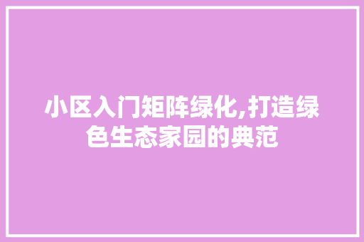 小区入门矩阵绿化,打造绿色生态家园的典范