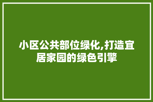 小区公共部位绿化,打造宜居家园的绿色引擎