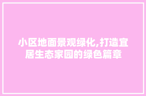 小区地面景观绿化,打造宜居生态家园的绿色篇章