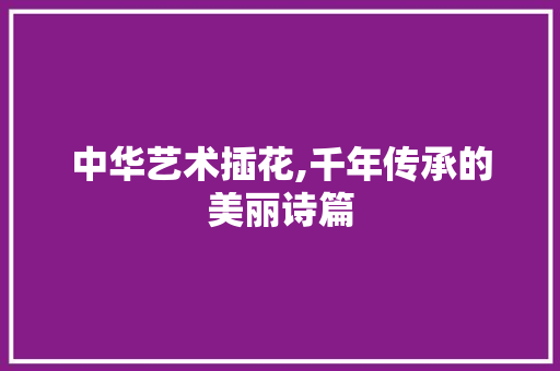 中华艺术插花,千年传承的美丽诗篇