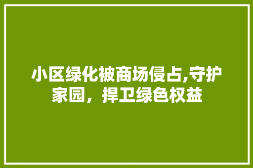 小区绿化被商场侵占,守护家园，捍卫绿色权益