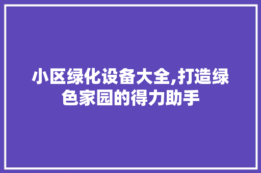 小区绿化设备大全,打造绿色家园的得力助手